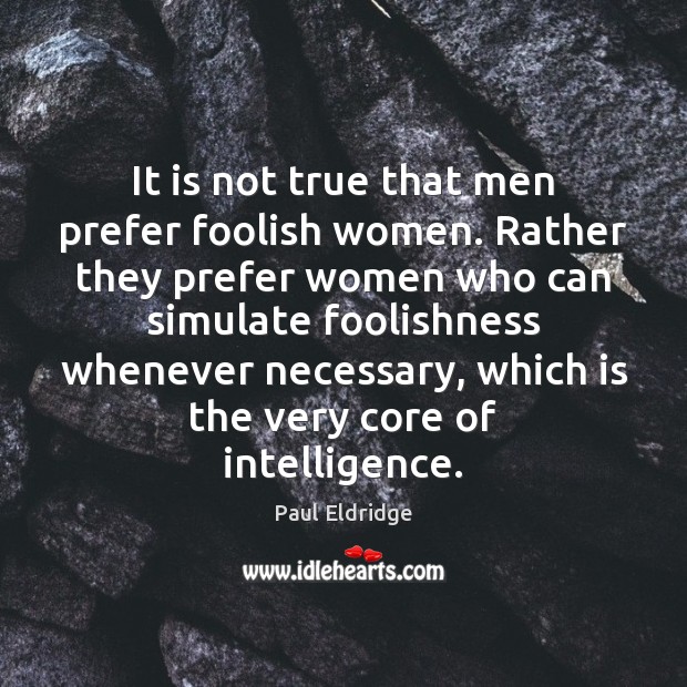 It is not true that men prefer foolish women. Rather they prefer Paul Eldridge Picture Quote