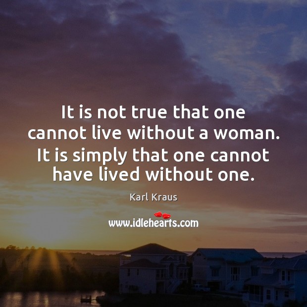 It is not true that one cannot live without a woman. It Karl Kraus Picture Quote