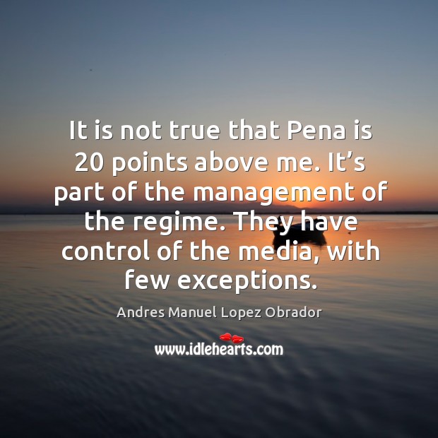 It is not true that pena is 20 points above me. It’s part of the management of the regime. Image