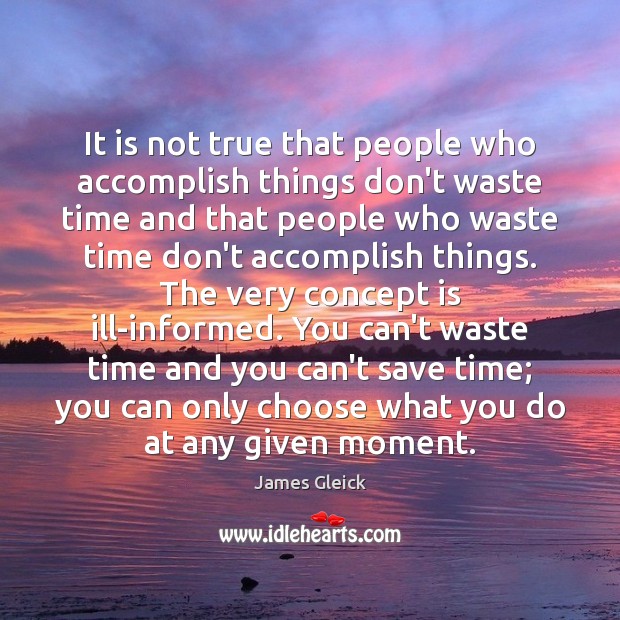 It is not true that people who accomplish things don’t waste time James Gleick Picture Quote