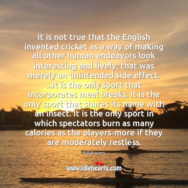 It is not true that the English invented cricket as a way Bill Bryson Picture Quote