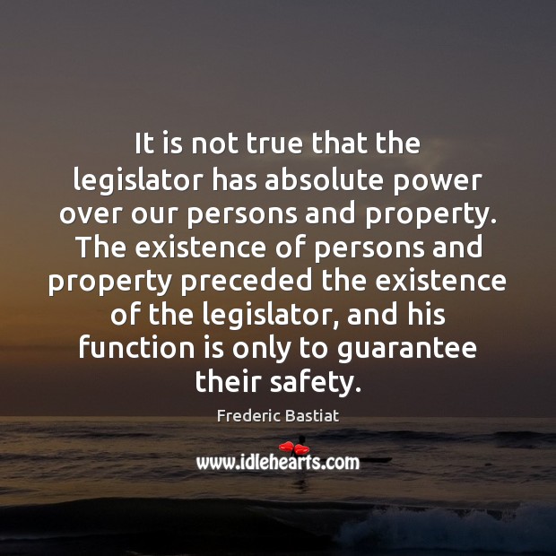 It is not true that the legislator has absolute power over our 