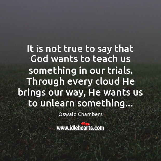 It is not true to say that God wants to teach us Oswald Chambers Picture Quote