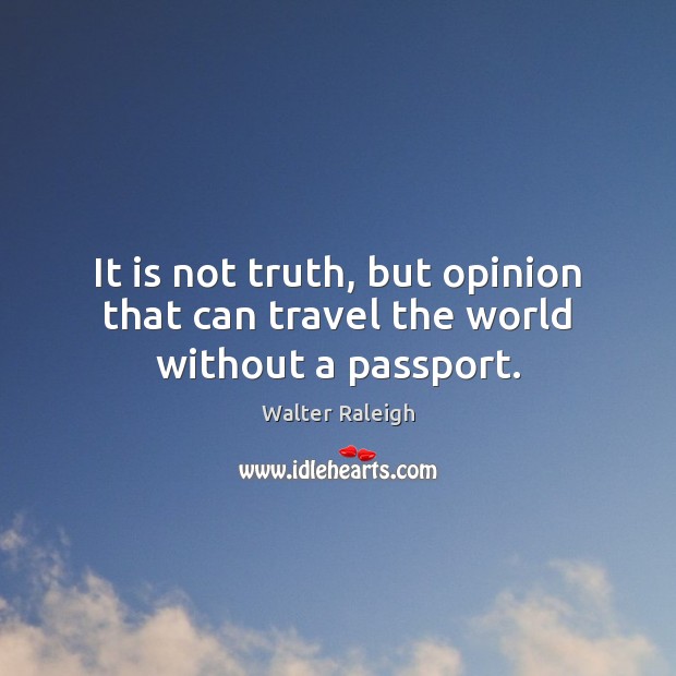 It is not truth, but opinion that can travel the world without a passport. Walter Raleigh Picture Quote