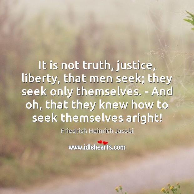 It is not truth, justice, liberty, that men seek; they seek only Friedrich Heinrich Jacobi Picture Quote