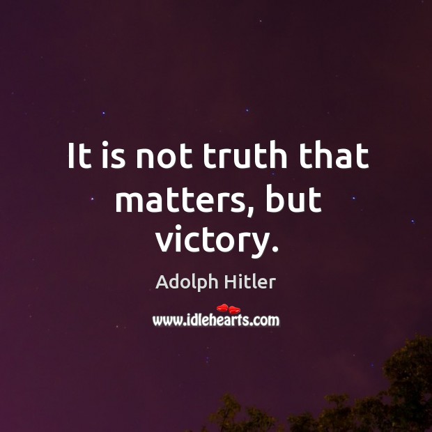 It is not truth that matters, but victory. Adolph Hitler Picture Quote