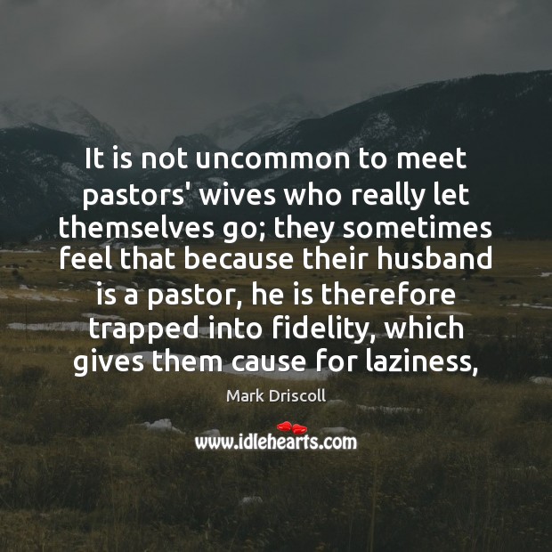 It is not uncommon to meet pastors’ wives who really let themselves Mark Driscoll Picture Quote