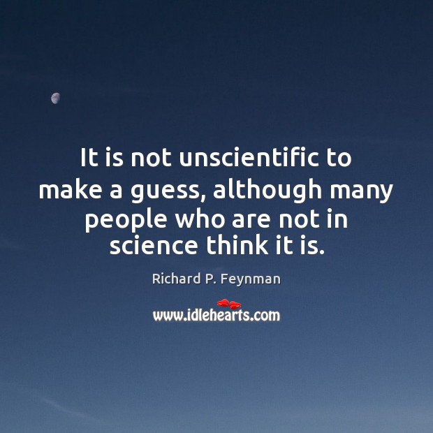 It is not unscientific to make a guess, although many people who Richard P. Feynman Picture Quote