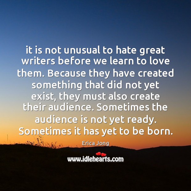 It is not unusual to hate great writers before we learn to Erica Jong Picture Quote