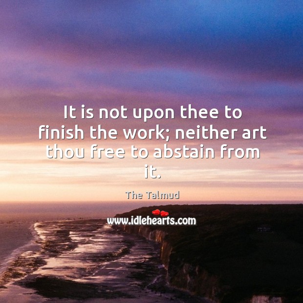 It is not upon thee to finish the work; neither art thou free to abstain from it. The Talmud Picture Quote