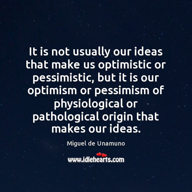 It is not usually our ideas that make us optimistic or pessimistic, Miguel de Unamuno Picture Quote