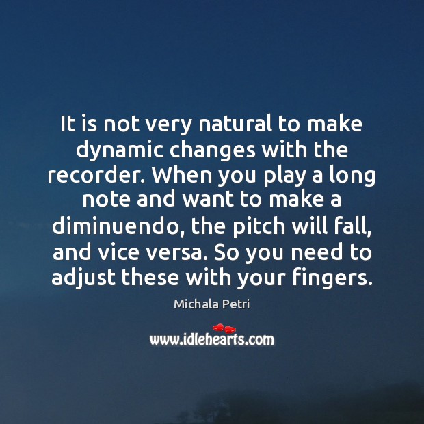 It is not very natural to make dynamic changes with the recorder. Michala Petri Picture Quote