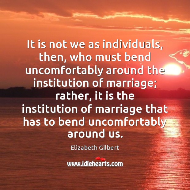 It is not we as individuals, then, who must bend uncomfortably around Elizabeth Gilbert Picture Quote