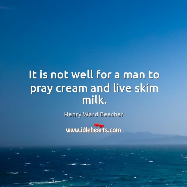It is not well for a man to pray cream and live skim milk. Image