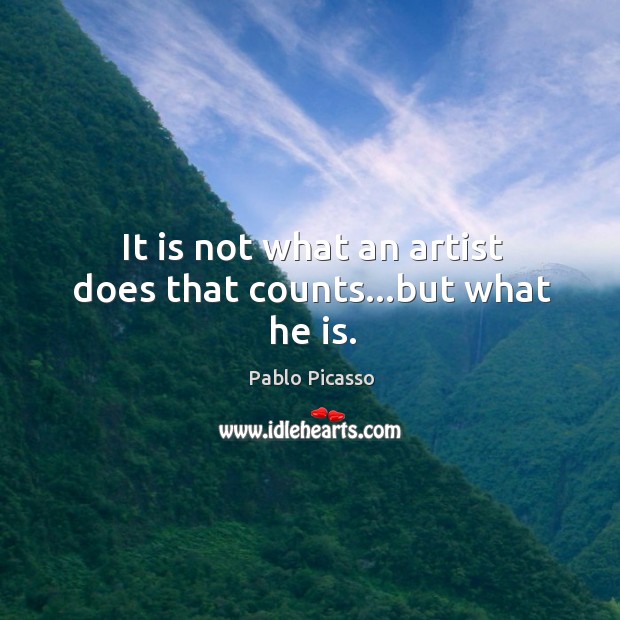 It is not what an artist does that counts…but what he is. Pablo Picasso Picture Quote