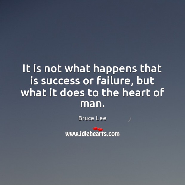 It is not what happens that is success or failure, but what it does to the heart of man. Bruce Lee Picture Quote