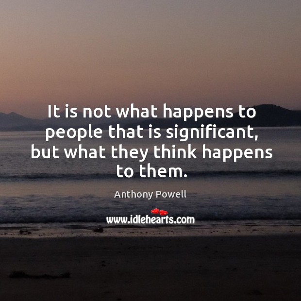 It is not what happens to people that is significant, but what they think happens to them. Image