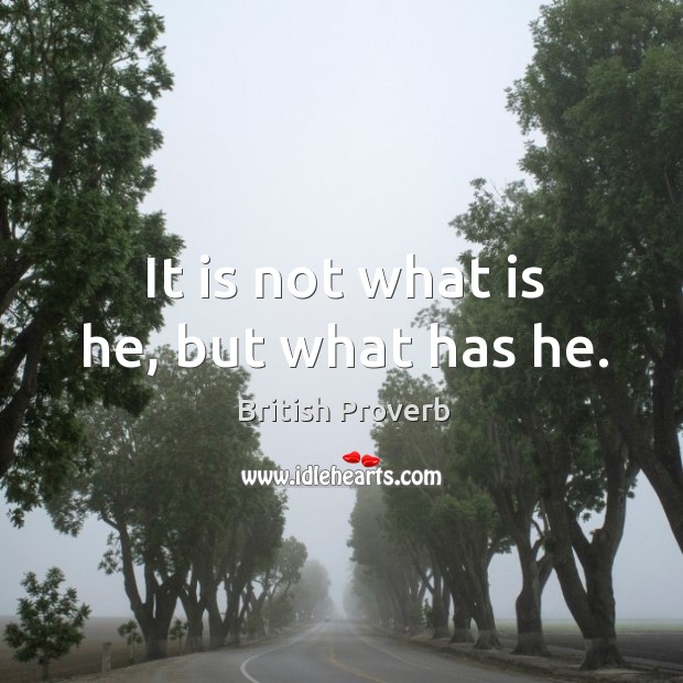 It is not what is he, but what has he. British Proverbs Image