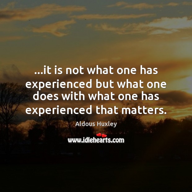 …it is not what one has experienced but what one does with Aldous Huxley Picture Quote