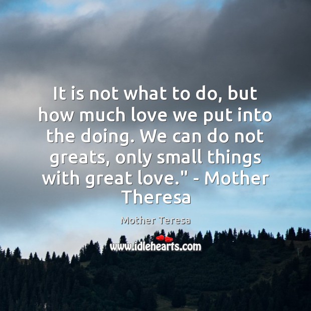 It is not what to do, but how much love we put Mother Teresa Picture Quote