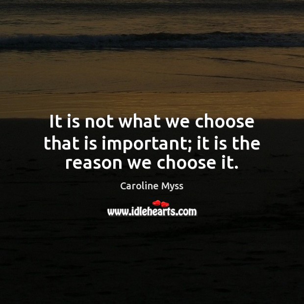 It is not what we choose that is important; it is the reason we choose it. Caroline Myss Picture Quote