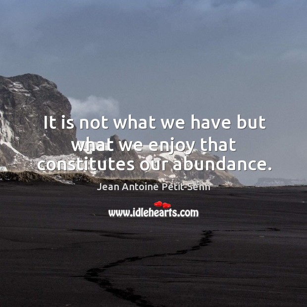 It is not what we have but what we enjoy that constitutes our abundance. Image