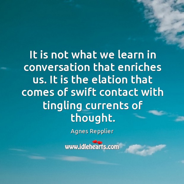 It is not what we learn in conversation that enriches us. Agnes Repplier Picture Quote