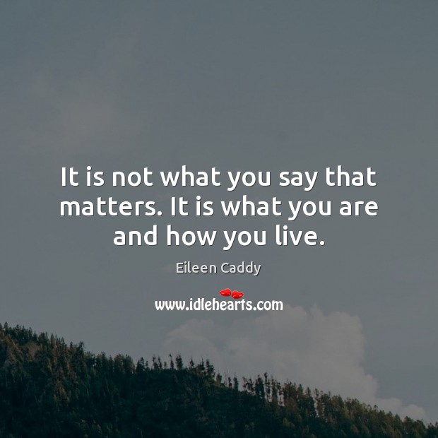 It is not what you say that matters. It is what you are and how you live. Eileen Caddy Picture Quote