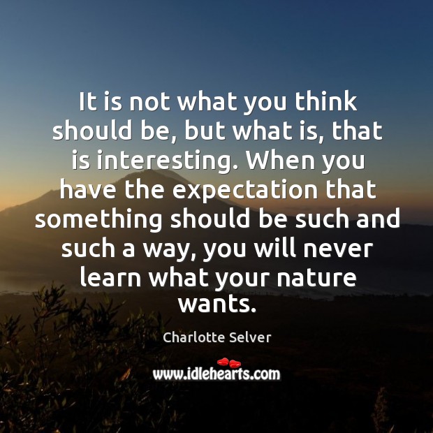 It is not what you think should be, but what is, that Charlotte Selver Picture Quote