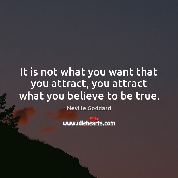 It is not what you want that you attract, you attract what you believe to be true. Image
