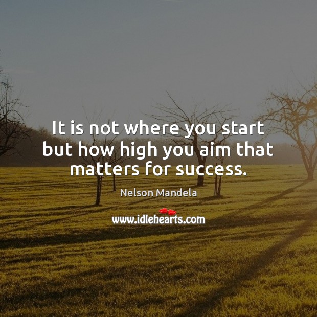 It is not where you start but how high you aim that matters for success. Nelson Mandela Picture Quote