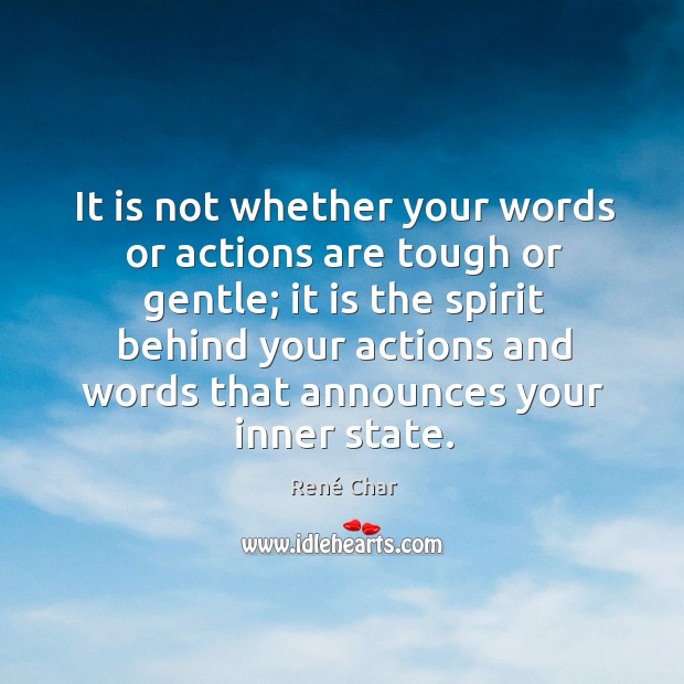 It is not whether your words or actions are tough or gentle; it is the spirit behind René Char Picture Quote