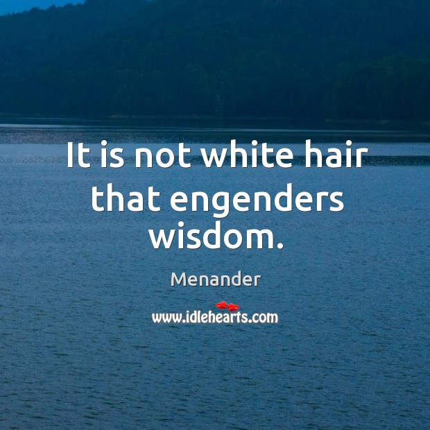 It is not white hair that engenders wisdom. Image