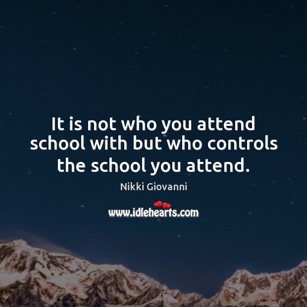 It is not who you attend school with but who controls the school you attend. Nikki Giovanni Picture Quote