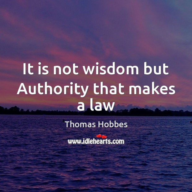 It is not wisdom but Authority that makes a law Thomas Hobbes Picture Quote