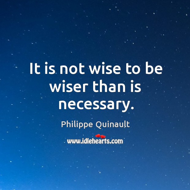 It is not wise to be wiser than is necessary. Philippe Quinault Picture Quote