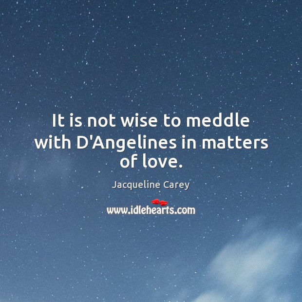 It is not wise to meddle with D’Angelines in matters of love. Jacqueline Carey Picture Quote
