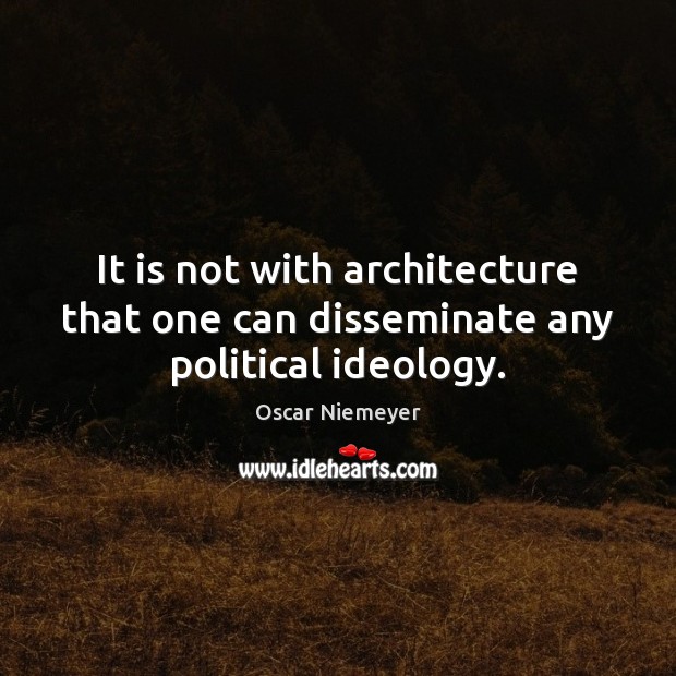 It is not with architecture that one can disseminate any political ideology. Oscar Niemeyer Picture Quote