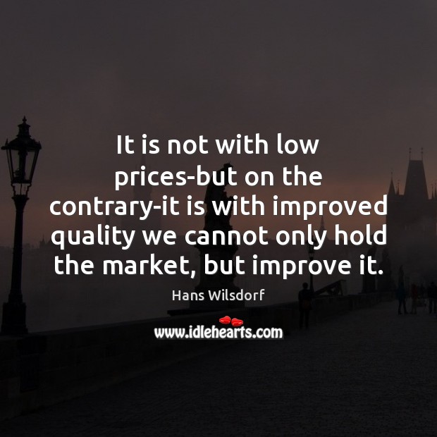 It is not with low prices-but on the contrary-it is with improved Hans Wilsdorf Picture Quote