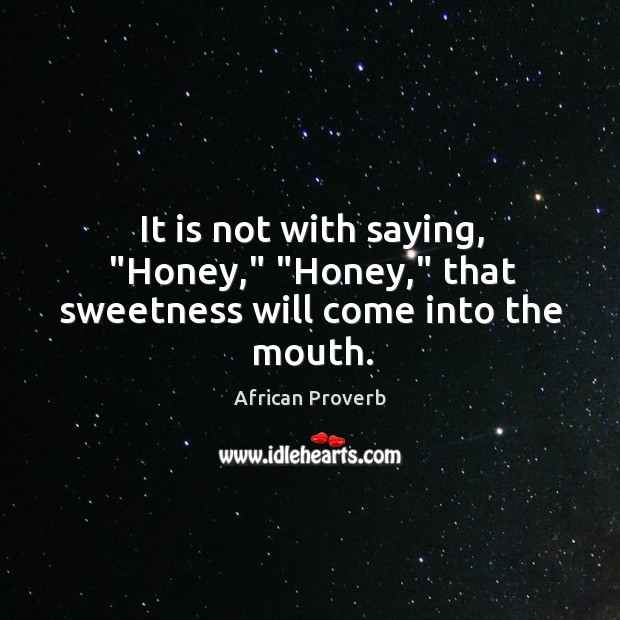 It is not with saying, “honey,” “honey,” that sweetness will come into the mouth. Image