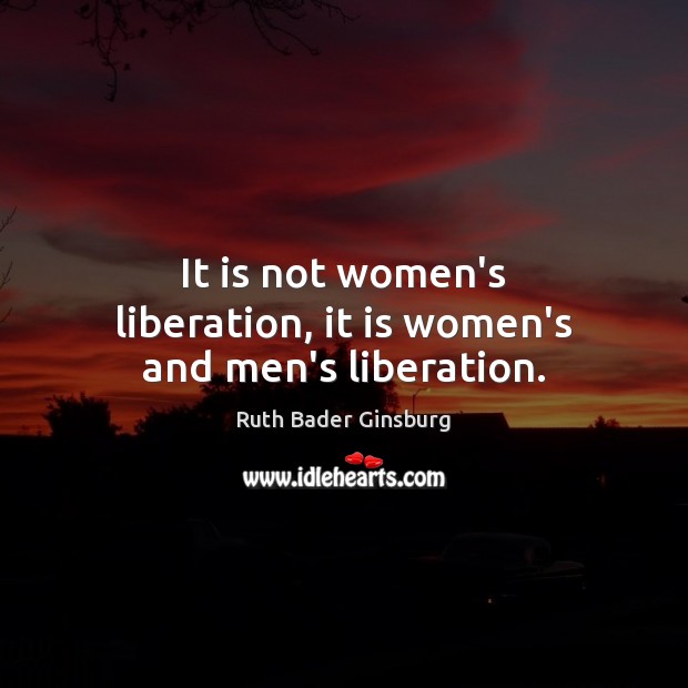 It is not women’s liberation, it is women’s and men’s liberation. Ruth Bader Ginsburg Picture Quote