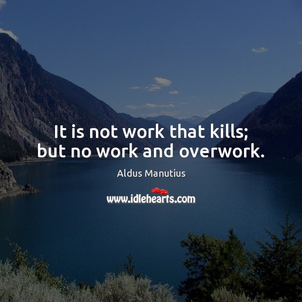 It is not work that kills; but no work and overwork. Image