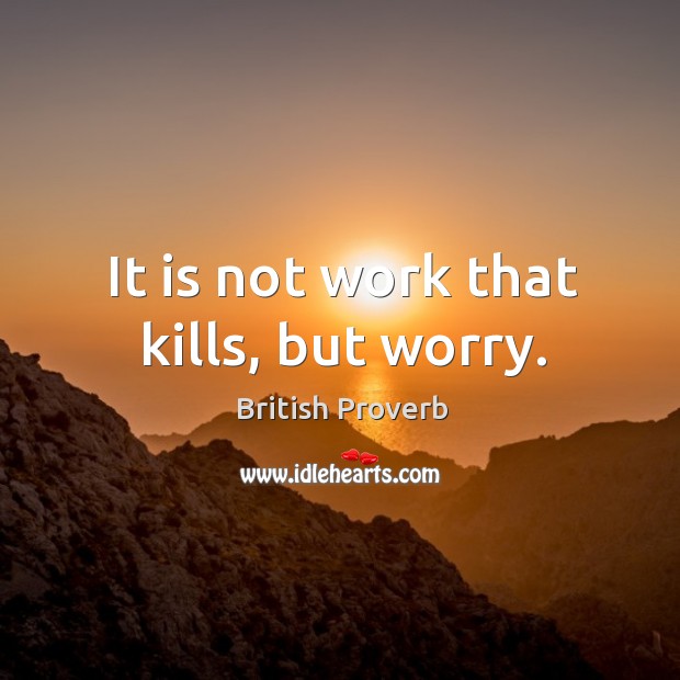 It is not work that kills, but worry. Image