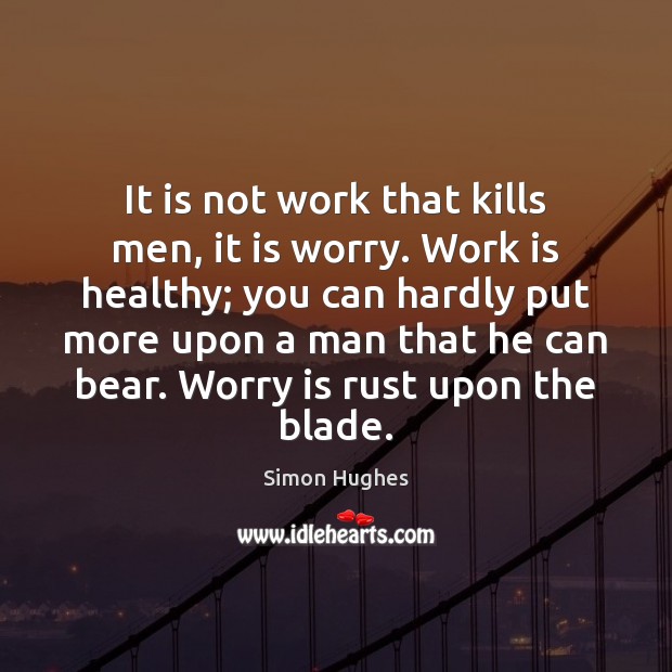 It is not work that kills men, it is worry. Work is Image