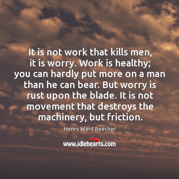 It is not work that kills men, it is worry. Work is healthy; you can hardly put more on a man than he can bear. Image