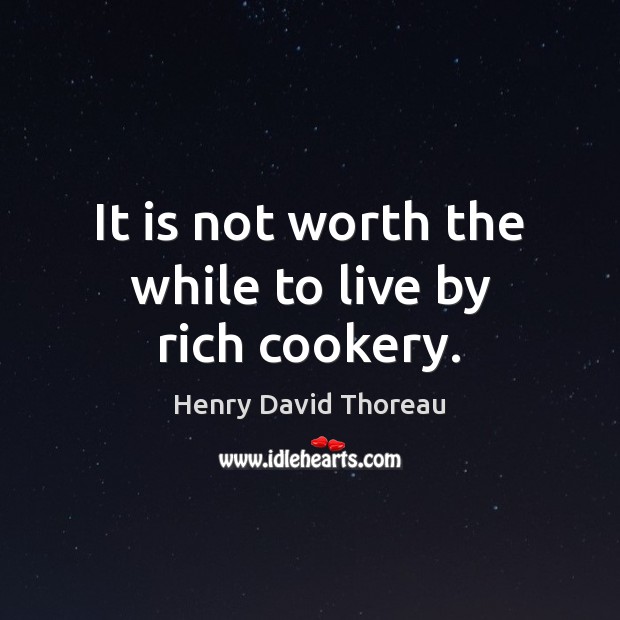 It is not worth the while to live by rich cookery. Worth Quotes Image