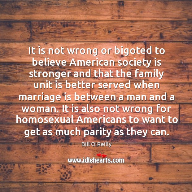It is not wrong or bigoted to believe American society is stronger Bill O’Reilly Picture Quote