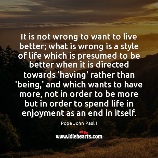 It is not wrong to want to live better; what is wrong Pope John Paul I Picture Quote