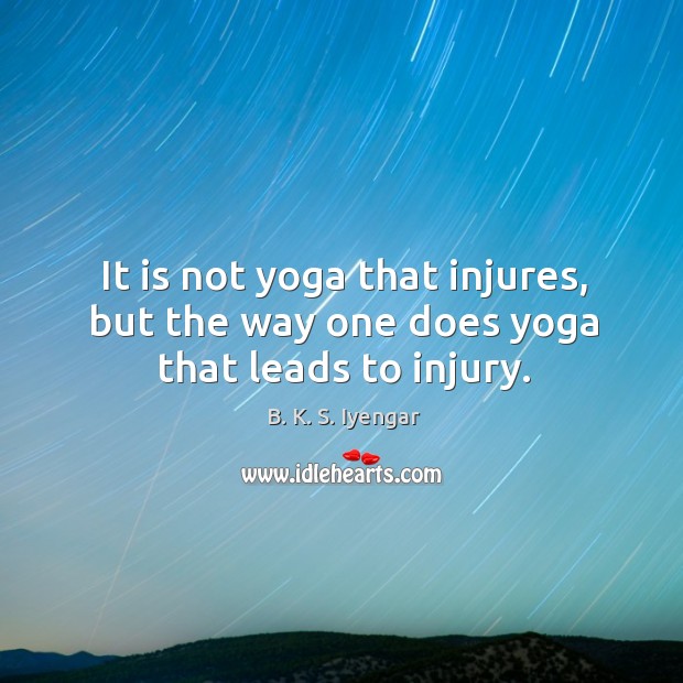 It is not yoga that injures, but the way one does yoga that leads to injury. B. K. S. Iyengar Picture Quote