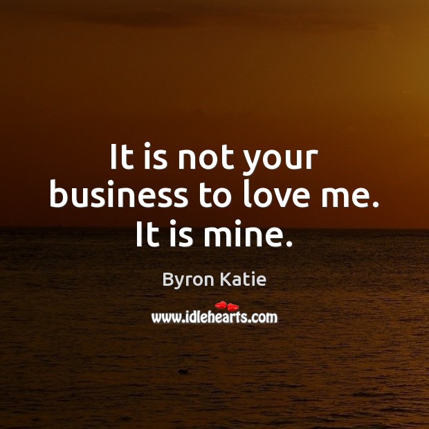 It is not your business to love me. It is mine. Byron Katie Picture Quote